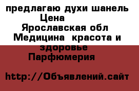 предлагаю духи шанель › Цена ­ 1 500 - Ярославская обл. Медицина, красота и здоровье » Парфюмерия   
